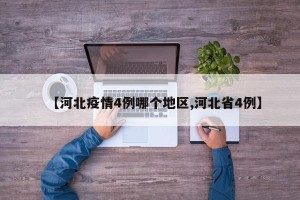 【河北疫情4例哪个地区,河北省4例】