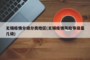 无锡疫情分级分类地区(无锡疫情风险等级是几级)