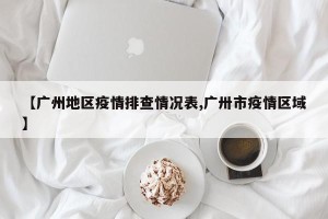 【广州地区疫情排查情况表,广卅市疫情区域】