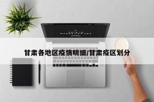 甘肃各地区疫情明细/甘肃疫区划分