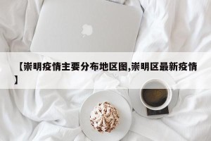 【崇明疫情主要分布地区图,崇明区最新疫情】