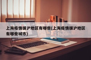 上海疫情援沪地区有哪些(上海疫情援沪地区有哪些城市)