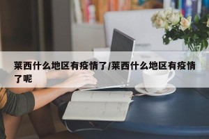 莱西什么地区有疫情了/莱西什么地区有疫情了呢