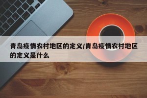 青岛疫情农村地区的定义/青岛疫情农村地区的定义是什么