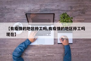 【有疫情的地区停工吗,有疫情的地区停工吗现在】