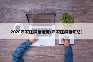 2020石家庄疫情地区(石家庄疫情汇总)