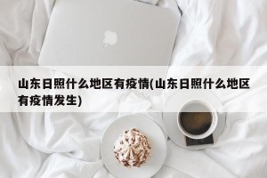 山东日照什么地区有疫情(山东日照什么地区有疫情发生)