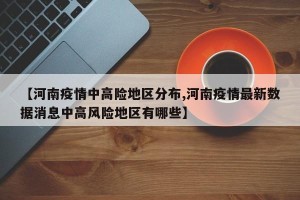 【河南疫情中高险地区分布,河南疫情最新数据消息中高风险地区有哪些】
