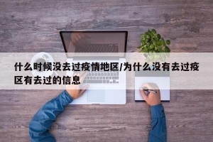 什么时候没去过疫情地区/为什么没有去过疫区有去过的信息