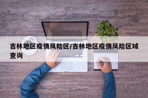 吉林地区疫情风险区/吉林地区疫情风险区域查询