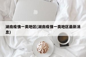 湖南疫情一类地区(湖南疫情一类地区最新消息)