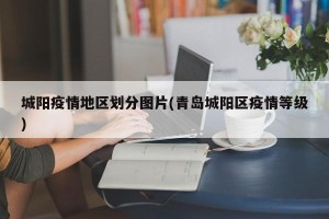 城阳疫情地区划分图片(青岛城阳区疫情等级)