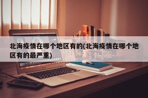 北海疫情在哪个地区有的(北海疫情在哪个地区有的最严重)