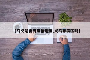 【乌义是否有疫情地区,义乌算疫区吗】