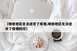 【哪些地区无法进京了疫情,哪些地区无法进京了疫情防控】