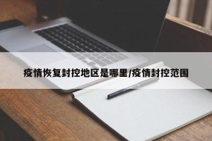 疫情恢复封控地区是哪里/疫情封控范围