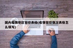 国内疫情地区管控表格(疫情管控情况表格怎么填写)