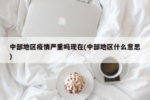 中部地区疫情严重吗现在(中部地区什么意思)