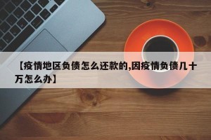 【疫情地区负债怎么还款的,因疫情负债几十万怎么办】