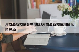 河南最新疫情分布地区/河南最新疫情地区风险等级