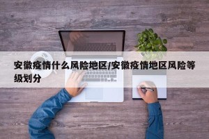 安徽疫情什么风险地区/安徽疫情地区风险等级划分