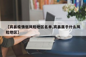 【宾县疫情低风险地区名单,宾县属于什么风险地区】