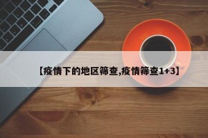 【疫情下的地区筛查,疫情筛查1+3】