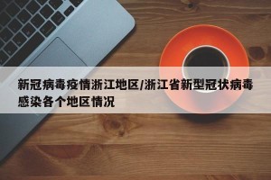 新冠病毒疫情浙江地区/浙江省新型冠状病毒感染各个地区情况