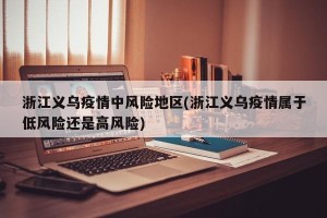 浙江义乌疫情中风险地区(浙江义乌疫情属于低风险还是高风险)