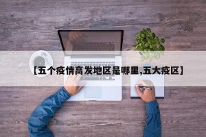 【五个疫情高发地区是哪里,五大疫区】