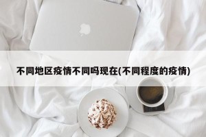 不同地区疫情不同吗现在(不同程度的疫情)
