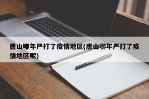唐山哪年严打了疫情地区(唐山哪年严打了疫情地区呢)