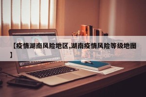 【疫情湖南风险地区,湖南疫情风险等级地图】