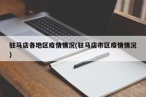 驻马店各地区疫情情况(驻马店市区疫情情况)