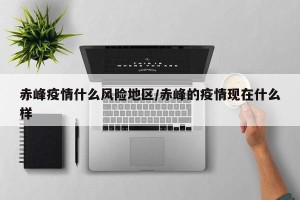 赤峰疫情什么风险地区/赤峰的疫情现在什么样