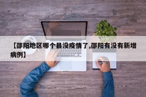 【邵阳地区哪个县没疫情了,邵阳有没有新增病例】