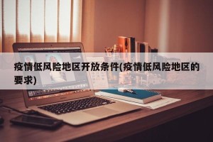 疫情低风险地区开放条件(疫情低风险地区的要求)