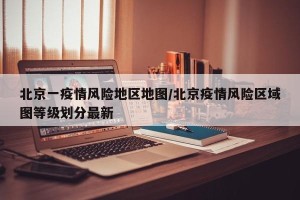 北京一疫情风险地区地图/北京疫情风险区域图等级划分最新