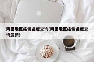 阿里地区疫情进度查询(阿里地区疫情进度查询最新)