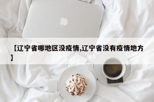 【辽宁省哪地区没疫情,辽宁省没有疫情地方】