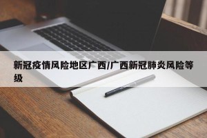 新冠疫情风险地区广西/广西新冠肺炎风险等级