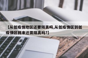 【从低疫情地区还要隔离吗,从低疫情区到低疫情区回来还需隔离吗?】