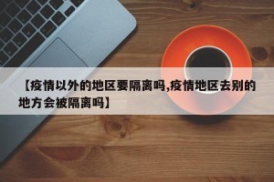 【疫情以外的地区要隔离吗,疫情地区去别的地方会被隔离吗】