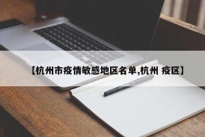 【杭州市疫情敏感地区名单,杭州 疫区】