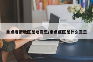 重点疫情地区是啥意思/重点疫区是什么意思