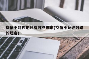 疫情不封控地区有哪些城市(疫情不允许封路的规定)