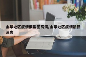 金华地区疫情模型图高清/金华地区疫情最新消息