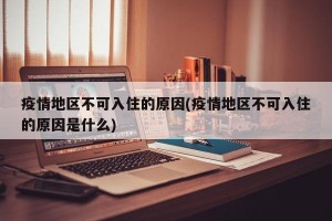 疫情地区不可入住的原因(疫情地区不可入住的原因是什么)
