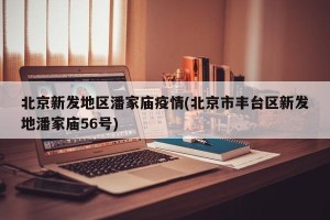北京新发地区潘家庙疫情(北京市丰台区新发地潘家庙56号)