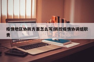 疫情地区协防方案怎么写/防控疫情协调组职责